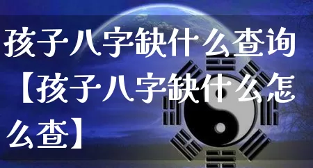 孩子八字缺什么查询【孩子八字缺什么怎么查】_算命_第1张_道圣缘 孩子八字缺什么查询【孩子八字缺什么怎么查】_https://www.dao-sheng-yuan.com_算命_第1张