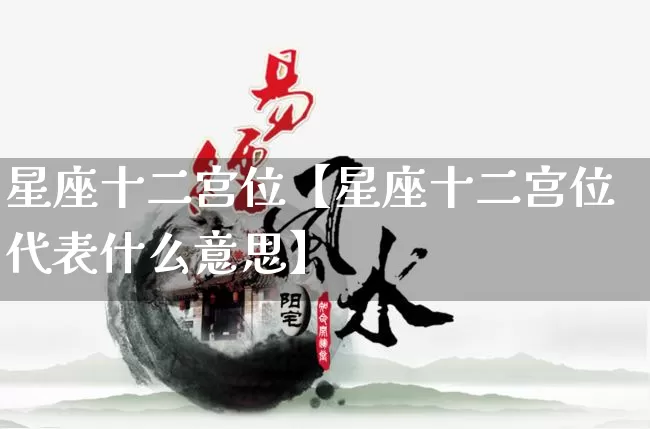 星座十二宫位【星座十二宫位代表什么意思】_https://www.dao-sheng-yuan.com_易经_第1张