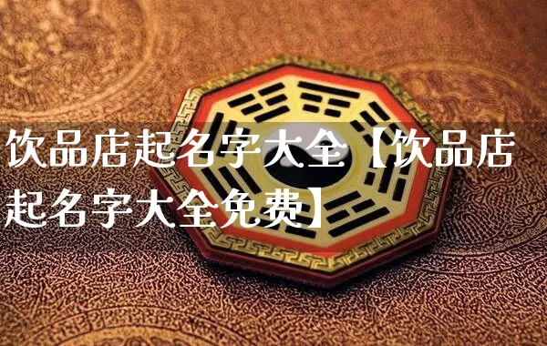 饮品店起名字大全【饮品店起名字大全免费】_https://www.dao-sheng-yuan.com_易经_第1张