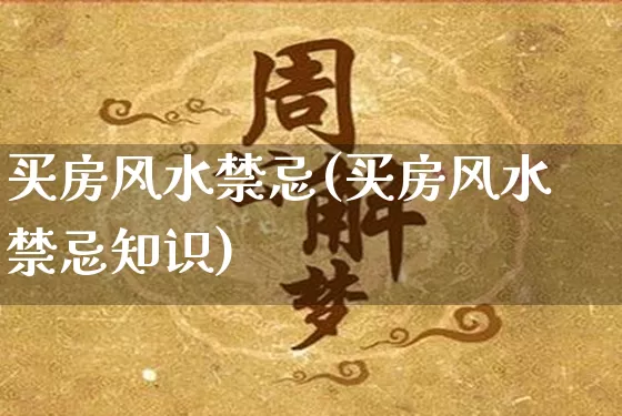 买房风水禁忌(买房风水禁忌知识)_https://www.dao-sheng-yuan.com_八字_第1张