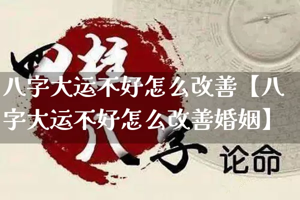 八字大运不好怎么改善【八字大运不好怎么改善婚姻】_https://www.dao-sheng-yuan.com_十二星座_第1张