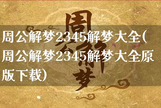周公解梦2345解梦大全(周公解梦2345解梦大全原版下载)_https://www.dao-sheng-yuan.com_十二星座_第1张
