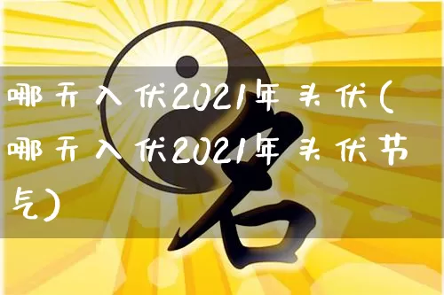 哪天入伏2021年头伏(哪天入伏2021年头伏节气)_https://www.dao-sheng-yuan.com_八字_第1张