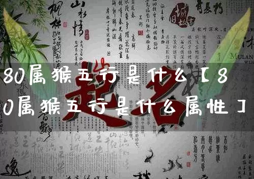 80属猴五行是什么【80属猴五行是什么属性】_五行_第1张_道圣缘 80属猴五行是什么【80属猴五行是什么属性】_https://www.dao-sheng-yuan.com_五行_第1张