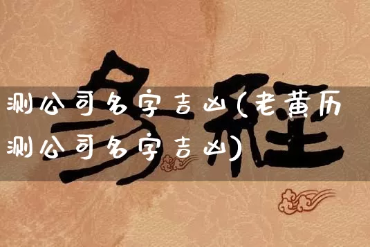 测公司名字吉凶(老黄历测公司名字吉凶)_https://www.dao-sheng-yuan.com_十二星座_第1张