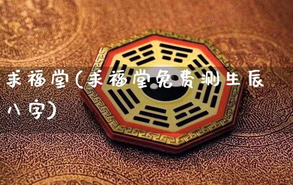 求福堂(求福堂免费测生辰八字)_https://www.dao-sheng-yuan.com_五行_第1张