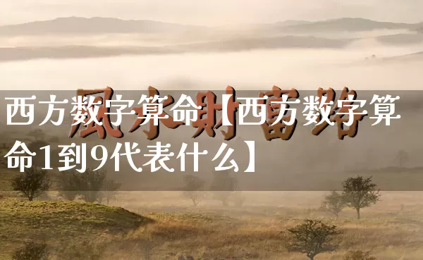 西方数字算命【西方数字算命1到9代表什么】_https://www.dao-sheng-yuan.com_生肖属相_第1张