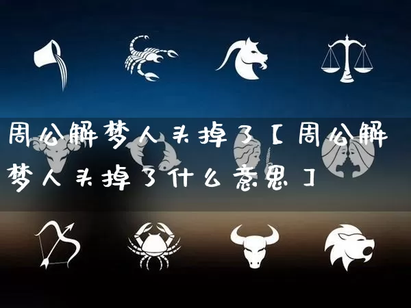 周公解梦人头掉了【周公解梦人头掉了什么意思】_https://www.dao-sheng-yuan.com_道源国学_第1张