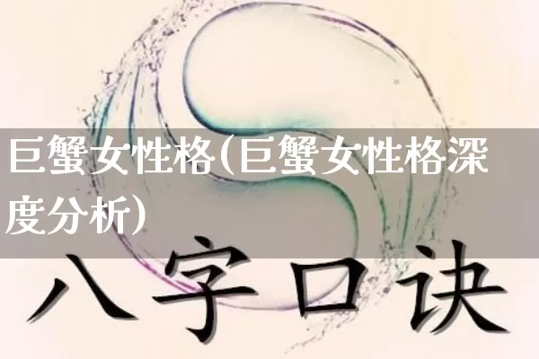 巨蟹女性格(巨蟹女性格深度分析)_https://www.dao-sheng-yuan.com_八字_第1张