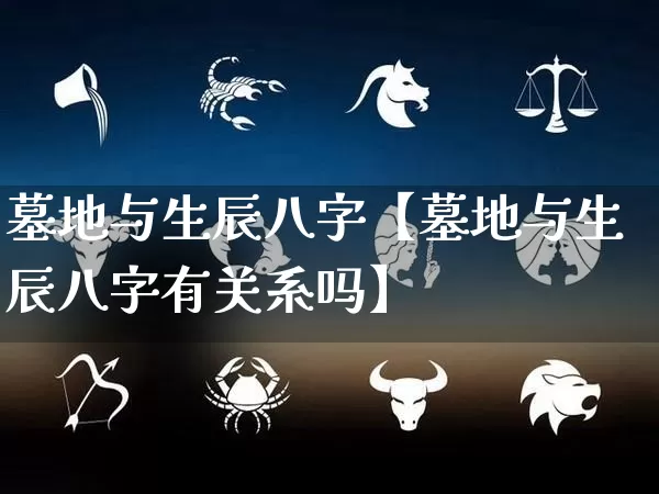 墓地与生辰八字【墓地与生辰八字有关系吗】_https://www.dao-sheng-yuan.com_算命_第1张