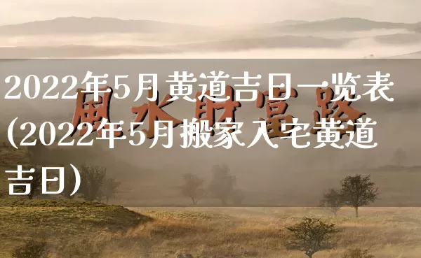 2022年5月黄道吉日一览表(2022年5月搬家入宅黄道吉日)_https://www.dao-sheng-yuan.com_起名_第1张