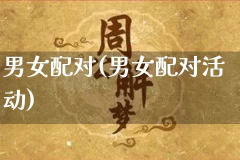 男女配对(男女配对活动)_https://www.dao-sheng-yuan.com_道源国学_第1张