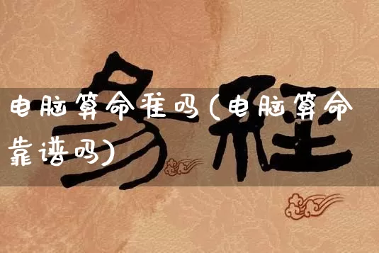 电脑算命准吗(电脑算命靠谱吗)_https://www.dao-sheng-yuan.com_道源国学_第1张