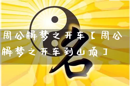 周公解梦之开车【周公解梦之开车到山顶】_https://www.dao-sheng-yuan.com_生肖属相_第1张