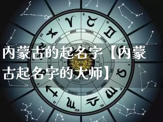 内蒙古的起名字【内蒙古起名字的大师】_https://www.dao-sheng-yuan.com_周公解梦_第1张