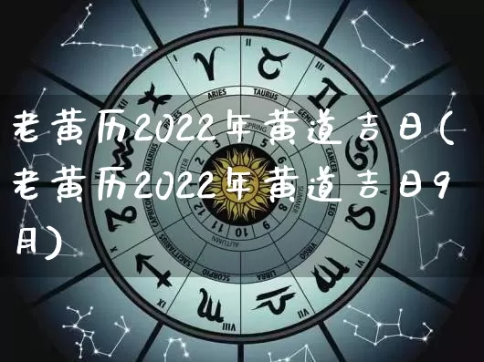 老黄历2022年黄道吉日(老黄历2022年黄道吉日9月)_https://www.dao-sheng-yuan.com_起名_第1张