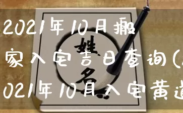 2021年10月搬家入宅吉日查询(2021年10月入宅黄道吉日)_https://www.dao-sheng-yuan.com_起名_第1张