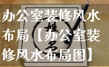 办公室装修风水布局【办公室装修风水布局图】_https://www.dao-sheng-yuan.com_算命_第1张