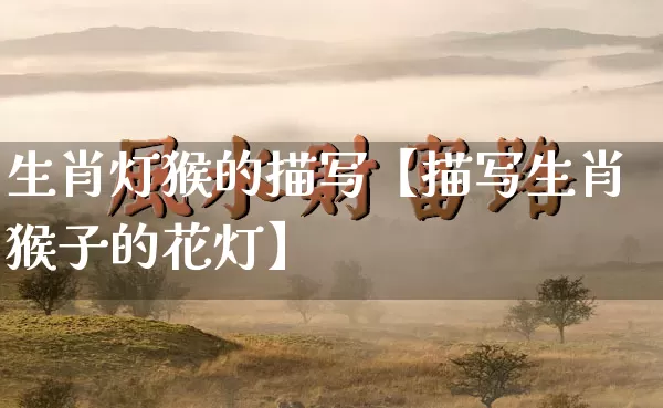 生肖灯猴的描写【描写生肖猴子的花灯】_https://www.dao-sheng-yuan.com_起名_第1张
