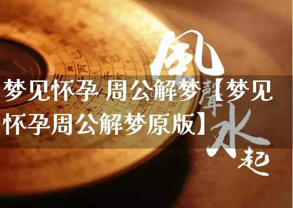 梦见怀孕 周公解梦【梦见怀孕周公解梦原版】_https://www.dao-sheng-yuan.com_道源国学_第1张