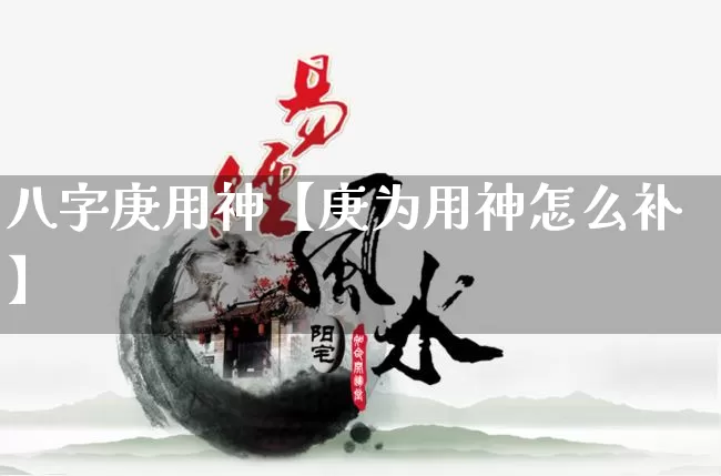 八字庚用神【庚为用神怎么补】_https://www.dao-sheng-yuan.com_八字_第1张