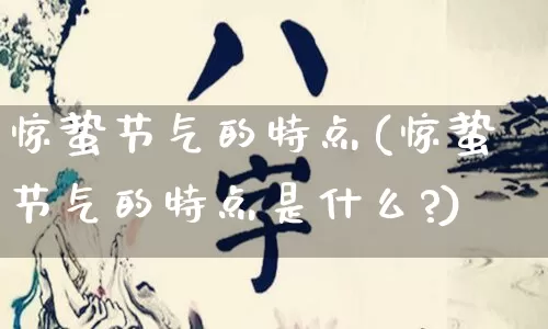 惊蛰节气的特点(惊蛰节气的特点是什么?)_https://www.dao-sheng-yuan.com_易经_第1张