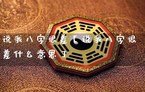 说我八字很差【说我八字很差什么意思】_https://www.dao-sheng-yuan.com_五行_第1张