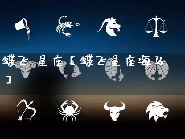 蝶飞 星座【蝶飞星座海马】_https://www.dao-sheng-yuan.com_起名_第1张