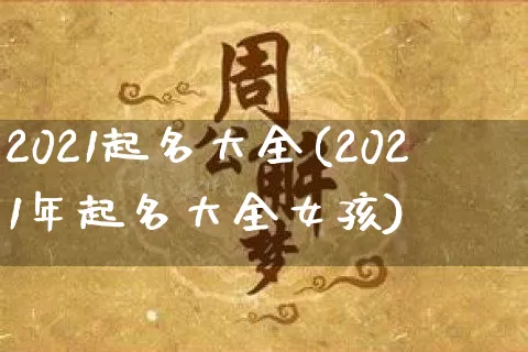 2021起名大全(2021年起名大全女孩)_https://www.dao-sheng-yuan.com_起名_第1张