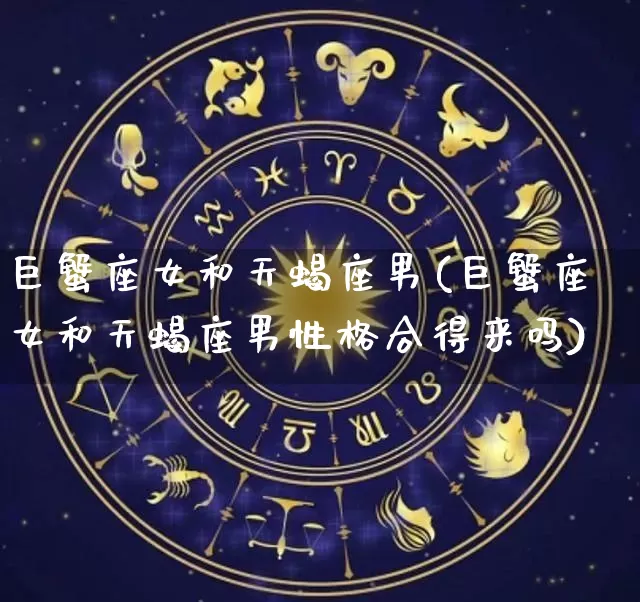 巨蟹座女和天蝎座男(巨蟹座女和天蝎座男性格合得来吗)_https://www.dao-sheng-yuan.com_生肖属相_第1张