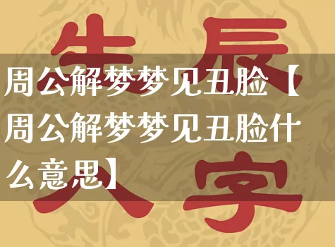周公解梦梦见丑脸【周公解梦梦见丑脸什么意思】_周公解梦_第1张_道圣缘 周公解梦梦见丑脸【周公解梦梦见丑脸什么意思】_https://www.dao-sheng-yuan.com_周公解梦_第1张