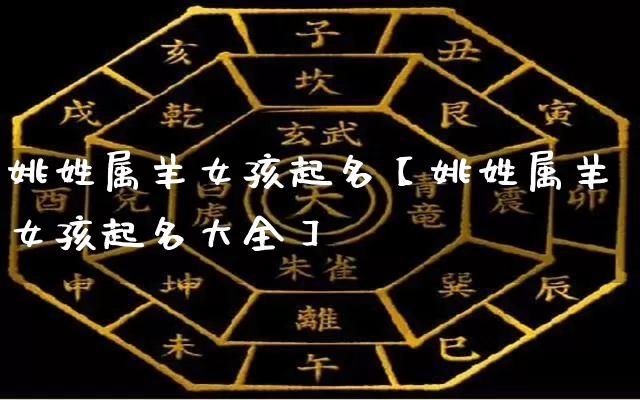 姚姓属羊女孩起名【姚姓属羊女孩起名大全】_https://www.dao-sheng-yuan.com_起名_第1张