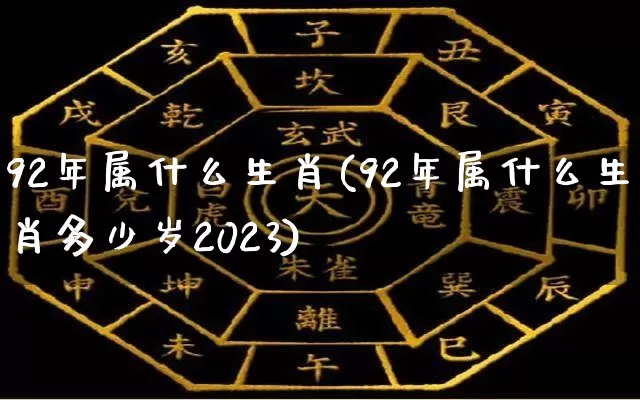 92年属什么生肖(92年属什么生肖多少岁2023)_https://www.dao-sheng-yuan.com_十二星座_第1张