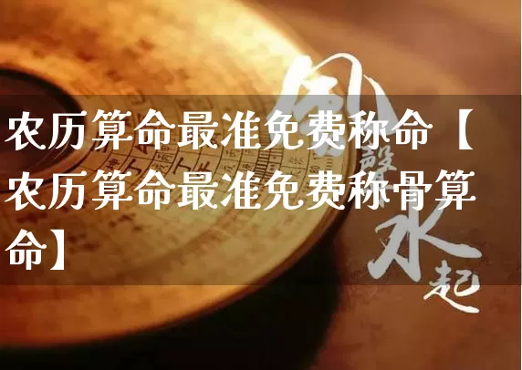 农历算命最准免费称命【农历算命最准免费称骨算命】_https://www.dao-sheng-yuan.com_十二星座_第1张