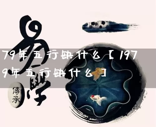 79年五行缺什么【1979年五行缺什么】_https://www.dao-sheng-yuan.com_易经_第1张
