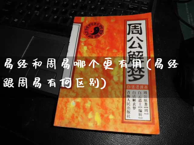 易经和周易哪个更有用(易经跟周易有何区别)_https://www.dao-sheng-yuan.com_十二星座_第1张