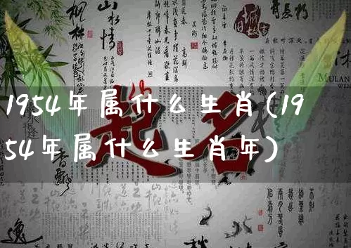 1954年属什么生肖(1954年属什么生肖年)_https://www.dao-sheng-yuan.com_风水_第1张