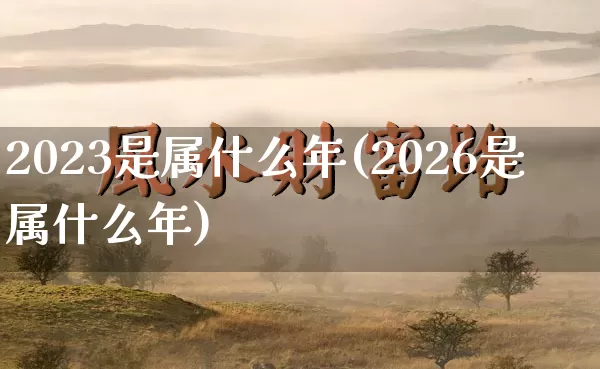 2023是属什么年(2026是属什么年)_易经_第1张_道圣缘 2023是属什么年(2026是属什么年)_https://www.dao-sheng-yuan.com_易经_第1张