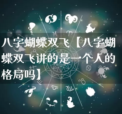 八字蝴蝶双飞【八字蝴蝶双飞讲的是一个人的格局吗】_https://www.dao-sheng-yuan.com_易经_第1张