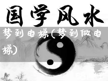 梦到电梯(梦到做电梯)_https://www.dao-sheng-yuan.com_起名_第1张