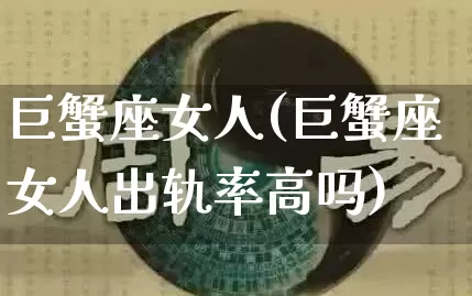 巨蟹座女人(巨蟹座女人出轨率高吗)_https://www.dao-sheng-yuan.com_易经_第1张