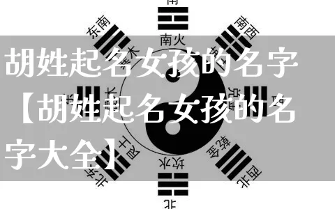胡姓起名女孩的名字【胡姓起名女孩的名字大全】_https://www.dao-sheng-yuan.com_起名_第1张