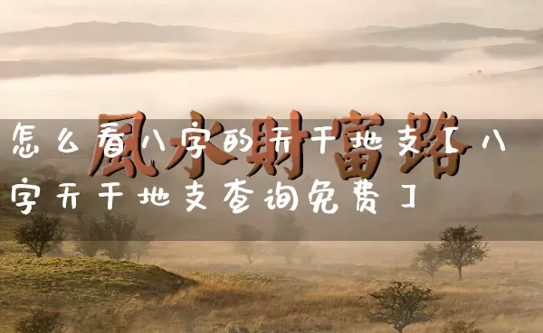 怎么看八字的天干地支【八字天干地支查询免费】_https://www.dao-sheng-yuan.com_起名_第1张