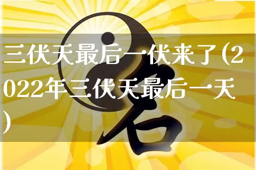 三伏天最后一伏来了(2022年三伏天最后一天)_https://www.dao-sheng-yuan.com_道源国学_第1张