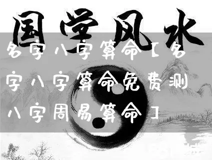 名字八字算命【名字八字算命免费测八字周易算命】_https://www.dao-sheng-yuan.com_风水_第1张