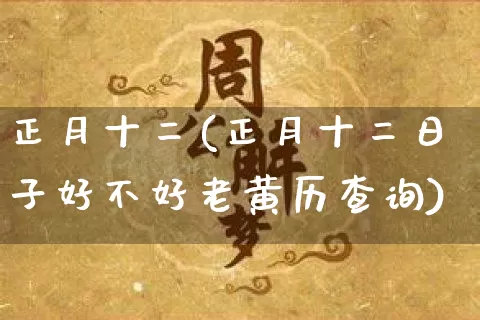 正月十二(正月十二日子好不好老黄历查询)_https://www.dao-sheng-yuan.com_易经_第1张