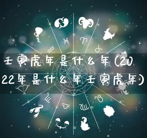 壬寅虎年是什么年(2022年是什么年壬寅虎年)_https://www.dao-sheng-yuan.com_算命_第1张