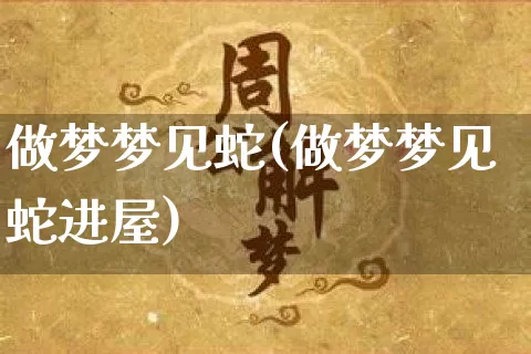 做梦梦见蛇(做梦梦见蛇进屋)_https://www.dao-sheng-yuan.com_八字_第1张