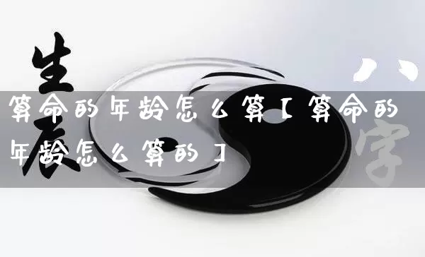 算命的年龄怎么算【算命的年龄怎么算的】_https://www.dao-sheng-yuan.com_起名_第1张
