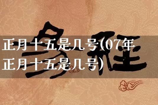 正月十五是几号(07年正月十五是几号)_https://www.dao-sheng-yuan.com_五行_第1张